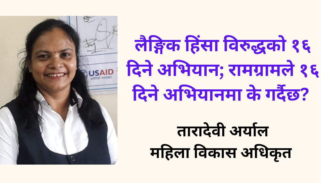 लैङ्गिक हिंसा बिरुद्धको १६ दिने अभियानः रामग्रामले १६ दिने अभियानमा के गर्दै छ?  